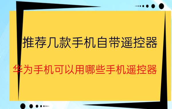 推荐几款手机自带遥控器 华为手机可以用哪些手机遥控器？